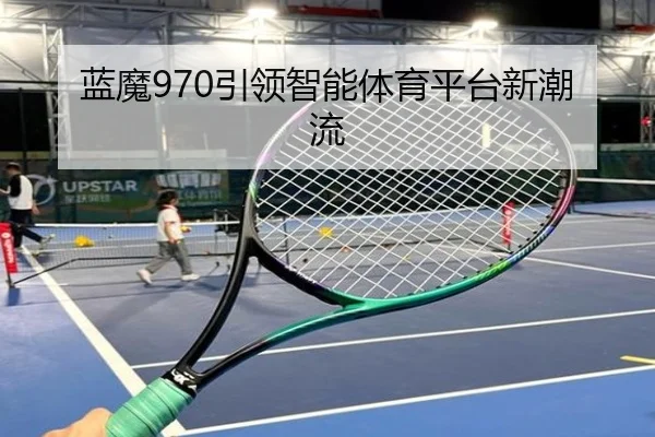 蓝魔970引领智能体育平台新潮流