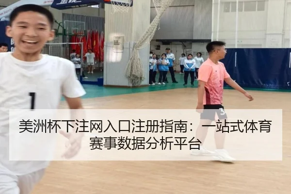 美洲杯下注网入口注册指南:一站式体育赛事数据分析平台