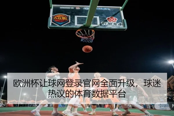 欧洲杯让球网登录官网全面升级，球迷热议的体育数据平台